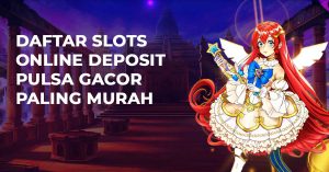 Daftar Slots Online Deposit Pulsa Gacor Paling murah